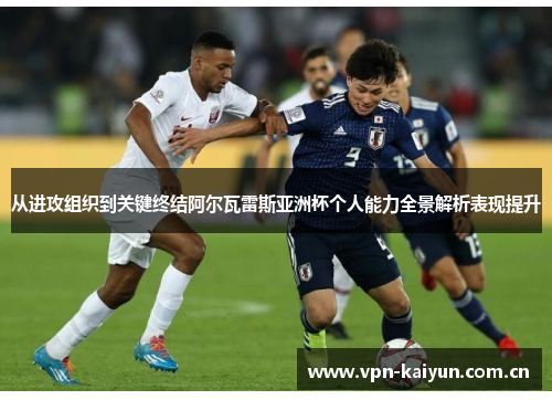从进攻组织到关键终结阿尔瓦雷斯亚洲杯个人能力全景解析表现提升 从进攻组织到关键终结阿尔瓦雷斯亚洲杯个人能力全景解析表现提升