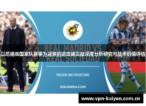 以厄德高国家队赛事为背景的进攻端贡献深度分析研究与战术价值评估 以厄德高国家队赛事为背景的进攻端贡献深度分析研究与战术价值评估
